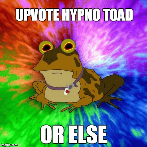 Upvote Hypnotoad.....or else | UPVOTE HYPNO TOAD; OR ELSE | image tagged in upvote hypnotoador else | made w/ Imgflip meme maker