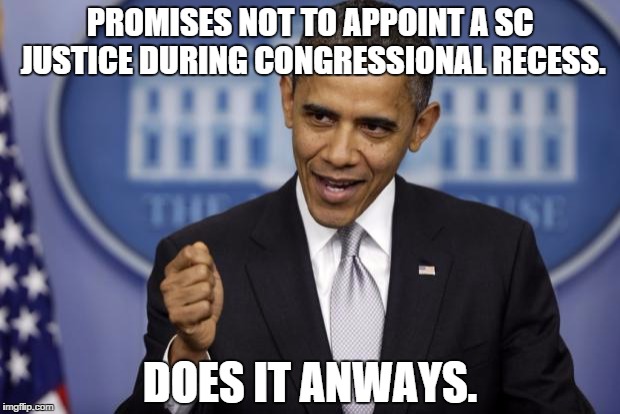 Barack Obama | PROMISES NOT TO APPOINT A SC JUSTICE DURING CONGRESSIONAL RECESS. DOES IT ANWAYS. | image tagged in barack obama | made w/ Imgflip meme maker