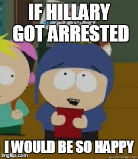 Craig Would Be So Happy | IF HILLARY GOT ARRESTED; I WOULD BE SO HAPPY | image tagged in craig would be so happy,AdviceAnimals | made w/ Imgflip meme maker