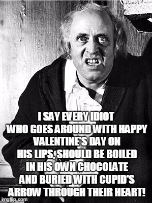 Hum bug! | I SAY EVERY IDIOT WHO GOES AROUND WITH HAPPY VALENTINE'S DAY ON HIS LIPS, SHOULD BE BOILED IN HIS OWN CHOCOLATE AND BURIED WITH CUPID'S ARROW THROUGH THEIR HEART! | image tagged in valentine's day,christmas carol,scrooge,holiday,memes | made w/ Imgflip meme maker