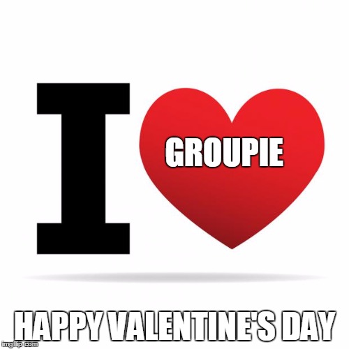 I heart | GROUPIE; HAPPY VALENTINE'S DAY | image tagged in i heart | made w/ Imgflip meme maker