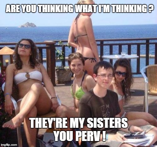 Are you thiking... | ARE YOU THINKING WHAT I'M THINKING ? THEY'RE MY SISTERS YOU PERV ! | image tagged in memes,priority peter | made w/ Imgflip meme maker