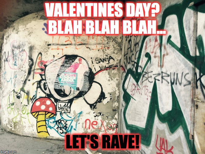 VALENTINES DAY? 


BLAH BLAH BLAH... LET'S RAVE! | image tagged in valentine's day,relationship anarchy,capatalism | made w/ Imgflip meme maker