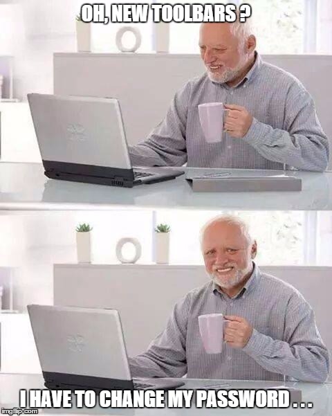 When you leave your computer to family | OH, NEW TOOLBARS ? I HAVE TO CHANGE MY PASSWORD . . . | image tagged in memes,hide the pain harold | made w/ Imgflip meme maker