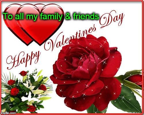 Happy Valentine's Day | To all my family & friends | image tagged in happy valentine's day | made w/ Imgflip meme maker