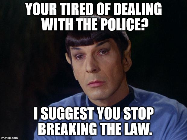 Spock | YOUR TIRED OF DEALING WITH THE POLICE? I SUGGEST YOU STOP BREAKING THE LAW. | image tagged in spock | made w/ Imgflip meme maker