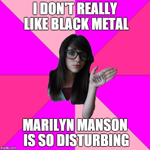 pop culture | I DON'T REALLY LIKE BLACK METAL; MARILYN MANSON IS SO DISTURBING | image tagged in memes,idiot nerd girl | made w/ Imgflip meme maker