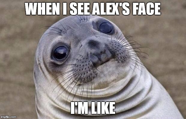 Awkward Moment Sealion Meme | WHEN I SEE ALEX'S FACE; I'M LIKE | image tagged in memes,awkward moment sealion | made w/ Imgflip meme maker