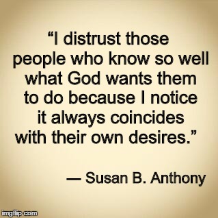 blank | “I distrust those people who know so well what God wants them to do because I notice it always coincides with their own desires.”; ― Susan B. Anthony | image tagged in blank | made w/ Imgflip meme maker