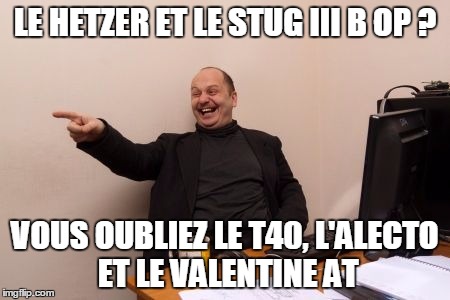 SerB | LE HETZER ET LE STUG III B OP ? VOUS OUBLIEZ LE T40, L'ALECTO ET LE VALENTINE AT | image tagged in serb | made w/ Imgflip meme maker