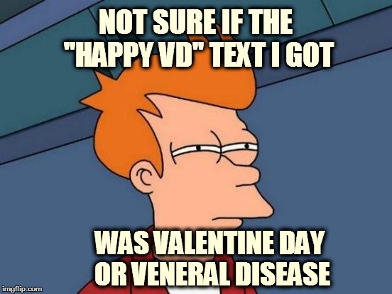 Futurama Fry Meme | NOT SURE IF THE "HAPPY VD" TEXT I GOT; WAS VALENTINE DAY OR VENERAL DISEASE | image tagged in memes,futurama fry | made w/ Imgflip meme maker