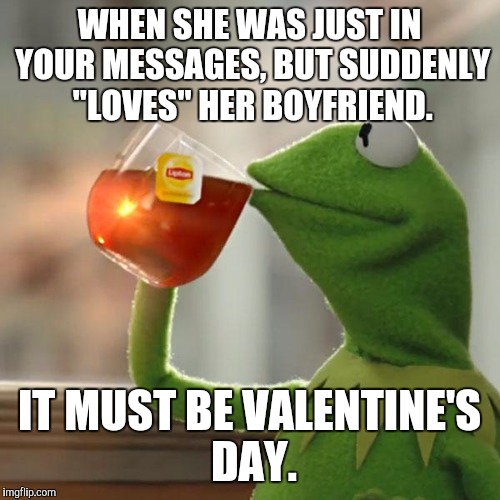 But That's None Of My Business | WHEN SHE WAS JUST IN YOUR MESSAGES, BUT SUDDENLY "LOVES" HER BOYFRIEND. IT MUST BE VALENTINE'S DAY. | image tagged in memes,but thats none of my business,kermit the frog | made w/ Imgflip meme maker