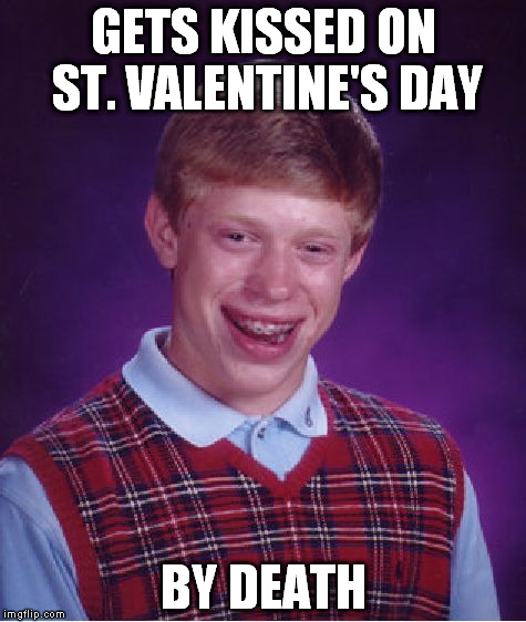 Bad Luck Brian Meme | GETS KISSED ON ST. VALENTINE'S DAY; BY DEATH | image tagged in memes,bad luck brian | made w/ Imgflip meme maker