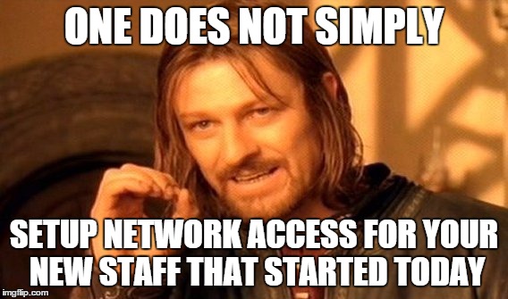 One Does Not Simply | ONE DOES NOT SIMPLY; SETUP NETWORK ACCESS FOR YOUR NEW STAFF THAT STARTED TODAY | image tagged in memes,one does not simply | made w/ Imgflip meme maker