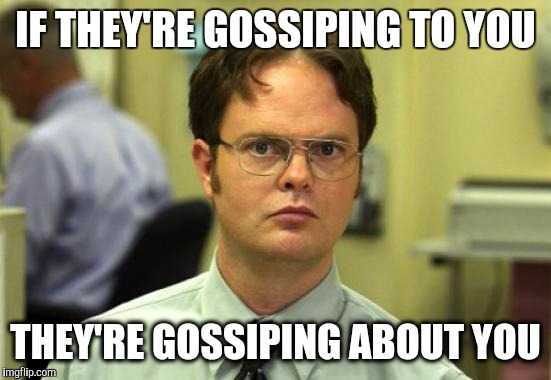 Dwight Schrute | IF THEY'RE GOSSIPING TO YOU; THEY'RE GOSSIPING ABOUT YOU | image tagged in memes,dwight schrute | made w/ Imgflip meme maker