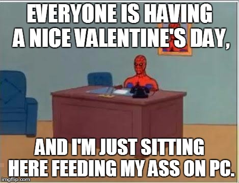 Pretty much me on every February 14th. | EVERYONE IS HAVING A NICE VALENTINE'S DAY, AND I'M JUST SITTING HERE FEEDING MY ASS ON PC. | image tagged in memes,spiderman computer desk,spiderman | made w/ Imgflip meme maker