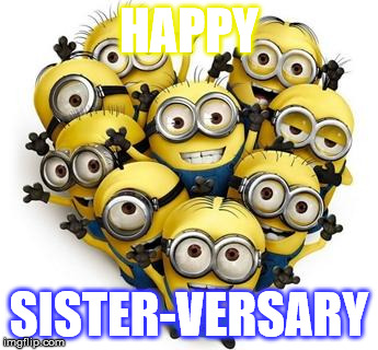 Heart Minions | HAPPY; SISTER-VERSARY | image tagged in heart minions | made w/ Imgflip meme maker