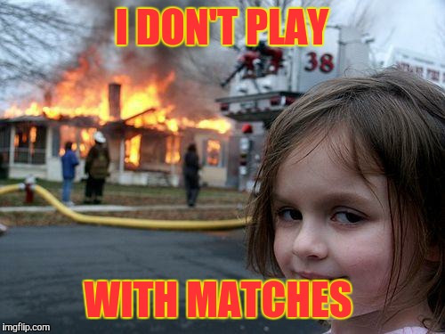 Disaster Girl | I DON'T PLAY; WITH MATCHES | image tagged in memes,disaster girl | made w/ Imgflip meme maker