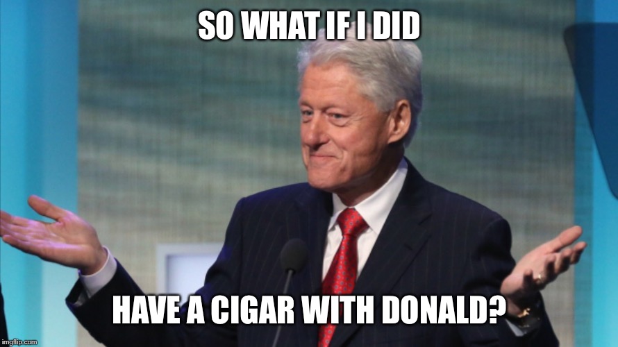 BILL CLINTON SO WHAT | SO WHAT IF I DID HAVE A CIGAR WITH DONALD? | image tagged in bill clinton so what | made w/ Imgflip meme maker