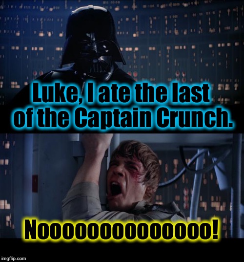 Star Wars Captain Crunch No | Luke, I ate the last of the Captain Crunch. Noooooooooooooo! | image tagged in memes,star wars no,funny memes,luke,darth vader | made w/ Imgflip meme maker