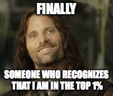 FINALLY SOMEONE WHO RECOGNIZES THAT I AM IN THE TOP 1% | made w/ Imgflip meme maker