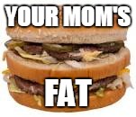 YOUR MOM'S FAT | made w/ Imgflip meme maker