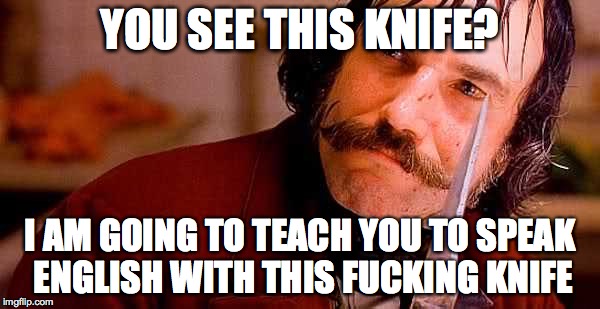 Knife English | YOU SEE THIS KNIFE? I AM GOING TO TEACH YOU TO SPEAK ENGLISH WITH THIS FUCKING KNIFE | image tagged in knife english | made w/ Imgflip meme maker