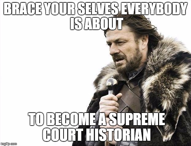 Brace Yourselves X is Coming | BRACE YOUR SELVES
EVERYBODY IS ABOUT; TO BECOME A SUPREME COURT HISTORIAN | image tagged in memes,brace yourselves x is coming | made w/ Imgflip meme maker