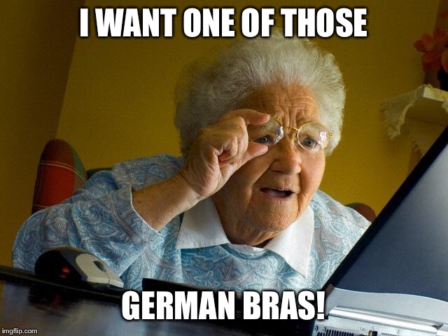 Grandma Finds The Internet Meme | I WANT ONE OF THOSE GERMAN BRAS! | image tagged in memes,grandma finds the internet | made w/ Imgflip meme maker