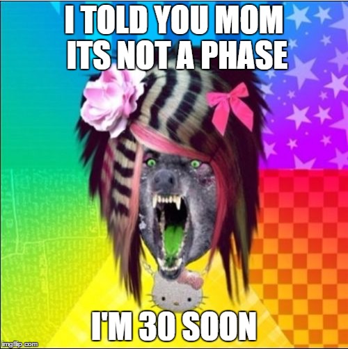 Scene Wolf |  I TOLD YOU MOM ITS NOT A PHASE; I'M 30 SOON | image tagged in memes,scene wolf | made w/ Imgflip meme maker