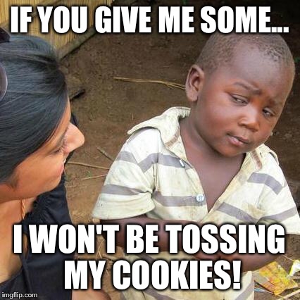 Third World Skeptical Kid Meme | IF YOU GIVE ME SOME... I WON'T BE TOSSING MY COOKIES! | image tagged in memes,third world skeptical kid | made w/ Imgflip meme maker