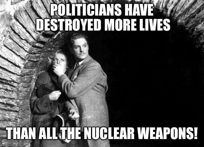 20th Century Technology | POLITICIANS HAVE DESTROYED MORE LIVES THAN ALL THE NUCLEAR WEAPONS! | image tagged in 20th century technology | made w/ Imgflip meme maker