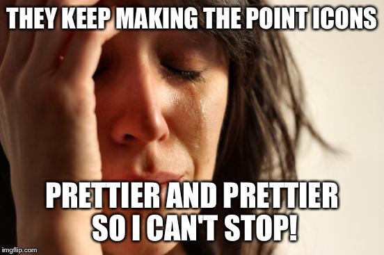 First World Problems Meme | THEY KEEP MAKING THE POINT ICONS PRETTIER AND PRETTIER SO I CAN'T STOP! | image tagged in memes,first world problems | made w/ Imgflip meme maker