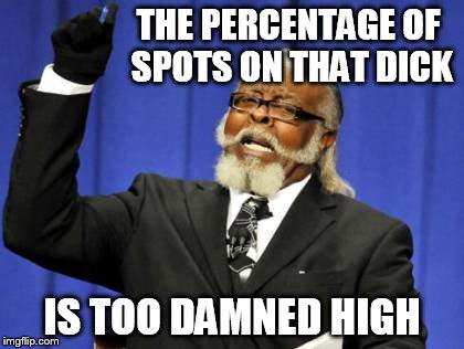 Too Damn High Meme | THE PERCENTAGE OF SPOTS ON THAT DICK IS TOO DAMNED HIGH | image tagged in memes,too damn high | made w/ Imgflip meme maker