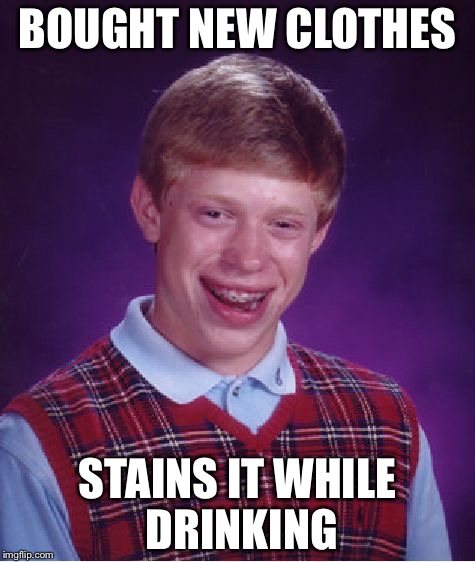 Bad Luck Brian Meme | BOUGHT NEW CLOTHES; STAINS IT WHILE DRINKING | image tagged in memes,bad luck brian | made w/ Imgflip meme maker