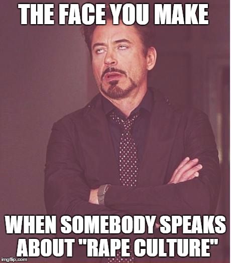 Face You Make Robert Downey Jr Meme | THE FACE YOU MAKE; WHEN SOMEBODY SPEAKS ABOUT "RAPE CULTURE" | image tagged in memes,face you make robert downey jr | made w/ Imgflip meme maker