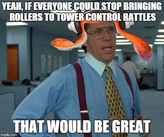 Rollers are pretty saweet, though. | YEAH, IF EVERYONE COULD STOP BRINGING ROLLERS TO TOWER CONTROL BATTLES; THAT WOULD BE GREAT | image tagged in memes,that would be great | made w/ Imgflip meme maker