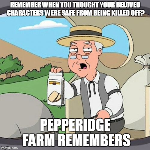 Pepperidge Farm Remembers | REMEMBER WHEN YOU THOUGHT YOUR BELOVED CHARACTERS WERE SAFE FROM BEING KILLED OFF? PEPPERIDGE FARM REMEMBERS | image tagged in memes,pepperidge farm remembers,game of thrones,the walking dead | made w/ Imgflip meme maker