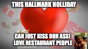 THIS HALLMARK HOLLIDAY; CAN JUST KISS OUR ASS! LOVE RESTAURANT PEOPLE | image tagged in memes,valentine's day,restaurant,funny | made w/ Imgflip meme maker