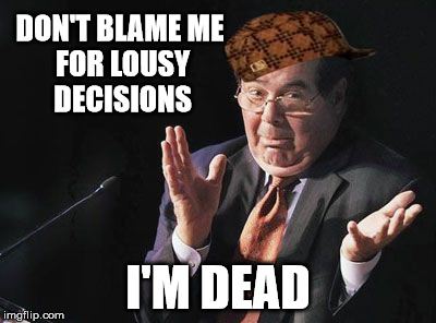 scalia | DON'T BLAME
ME FOR LOUSY DECISIONS; I'M DEAD | image tagged in scalia,scumbag | made w/ Imgflip meme maker