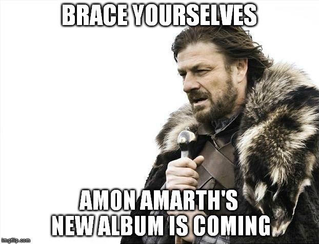 Brace Yourselves X is Coming | BRACE YOURSELVES; AMON AMARTH'S NEW ALBUM IS COMING | image tagged in memes,brace yourselves x is coming | made w/ Imgflip meme maker