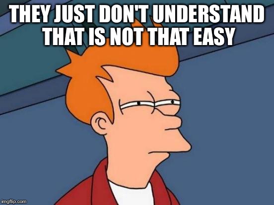 Futurama Fry Meme | THEY JUST DON'T UNDERSTAND THAT IS NOT THAT EASY | image tagged in memes,futurama fry | made w/ Imgflip meme maker