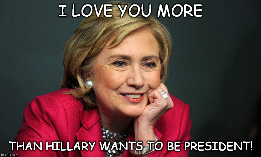 I LOVE YOU MORE; THAN HILLARY WANTS TO BE PRESIDENT! | image tagged in hillary clinton,valentine's day,love,president | made w/ Imgflip meme maker