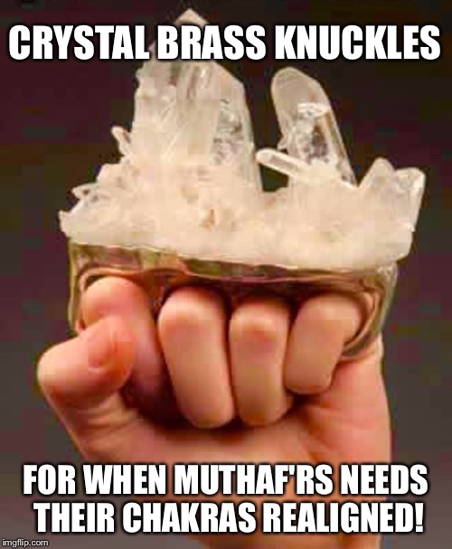 Alternative healing for the Bad*ss! | CRYSTAL BRASS KNUCKLES; FOR WHEN MUTHAF'RS NEEDS THEIR CHAKRAS REALIGNED! | image tagged in crystal brass knuckles | made w/ Imgflip meme maker