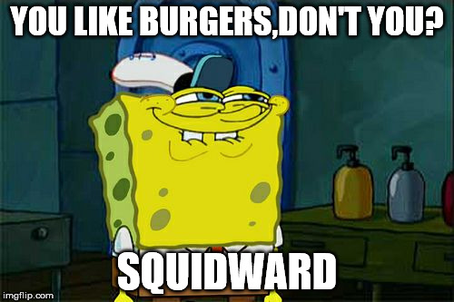Don't You Squidward Meme | YOU LIKE BURGERS,DON'T YOU? SQUIDWARD | image tagged in memes,dont you squidward | made w/ Imgflip meme maker