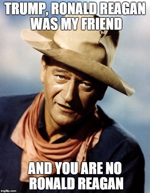 John Wayne | TRUMP, RONALD REAGAN WAS MY FRIEND; AND YOU ARE NO RONALD REAGAN | image tagged in john wayne | made w/ Imgflip meme maker