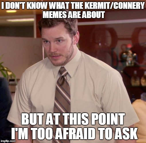 Afraid To Ask Andy Meme | I DON'T KNOW WHAT THE KERMIT/CONNERY MEMES ARE ABOUT; BUT AT THIS POINT I'M TOO AFRAID TO ASK | image tagged in memes,afraid to ask andy,kermit vs connery | made w/ Imgflip meme maker