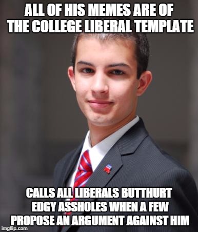 College Conservative  | ALL OF HIS MEMES ARE OF THE COLLEGE LIBERAL TEMPLATE; CALLS ALL LIBERALS BUTTHURT EDGY ASSHOLES WHEN A FEW PROPOSE AN ARGUMENT AGAINST HIM | image tagged in college conservative | made w/ Imgflip meme maker