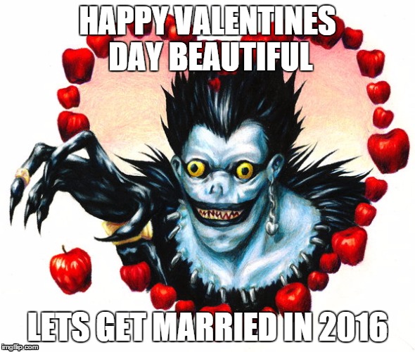 Ryukk Pimpin | HAPPY VALENTINES DAY BEAUTIFUL; LETS GET MARRIED IN 2016 | image tagged in valentine's day,anime,death note | made w/ Imgflip meme maker