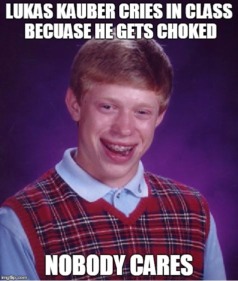 Bad Luck Brian Meme | LUKAS KAUBER CRIES IN CLASS BECUASE HE GETS CHOKED; NOBODY CARES | image tagged in memes,bad luck brian | made w/ Imgflip meme maker